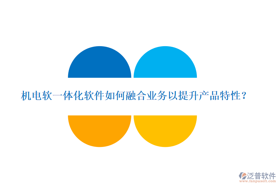 機(jī)電軟一體化軟件如何融合業(yè)務(wù)以提升產(chǎn)品特性？