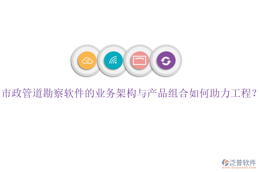 市政管道勘察軟件的業(yè)務(wù)架構(gòu)與產(chǎn)品組合如何助力工程?