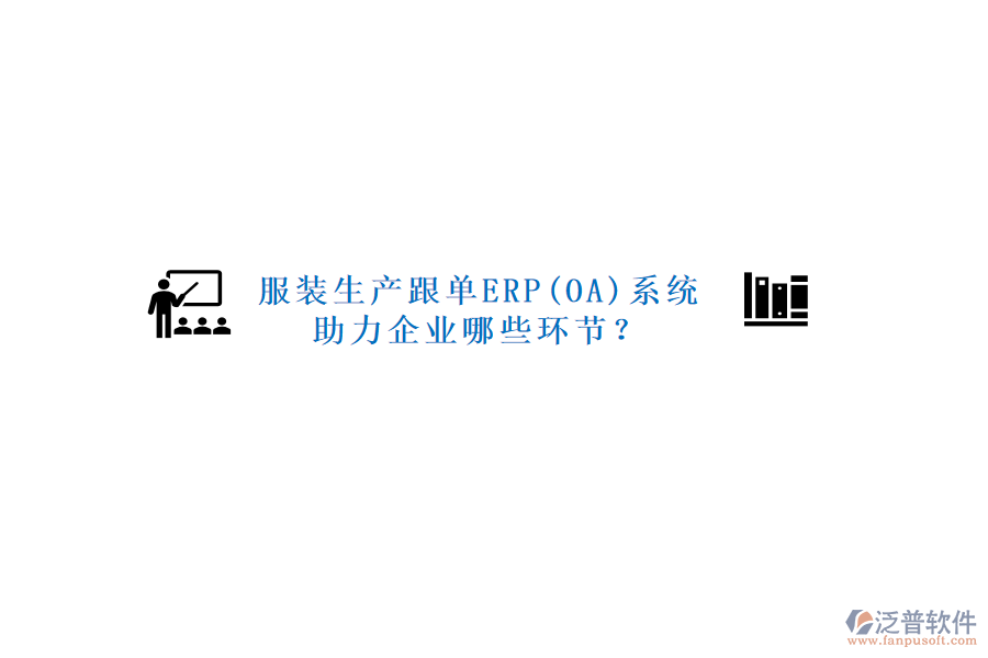服裝生產(chǎn)跟單ERP(OA)系統(tǒng)助力企業(yè)哪些環(huán)節(jié)？