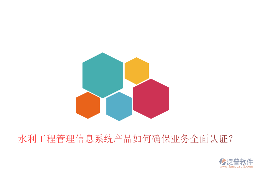 水利工程管理信息系統(tǒng)產品如何確保業(yè)務全面認證？