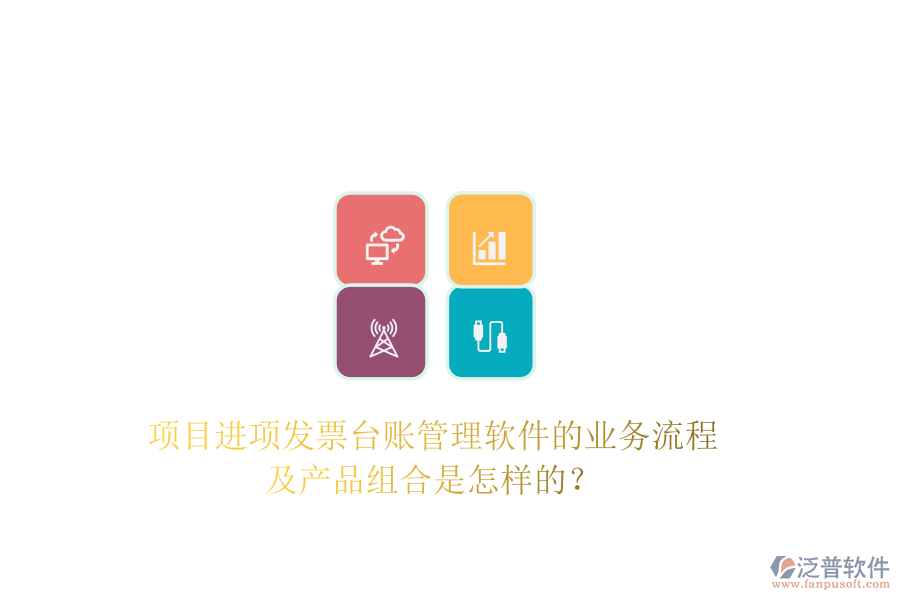 項(xiàng)目進(jìn)項(xiàng)發(fā)票臺(tái)賬管理軟件的業(yè)務(wù)流程及產(chǎn)品組合是怎樣的？
