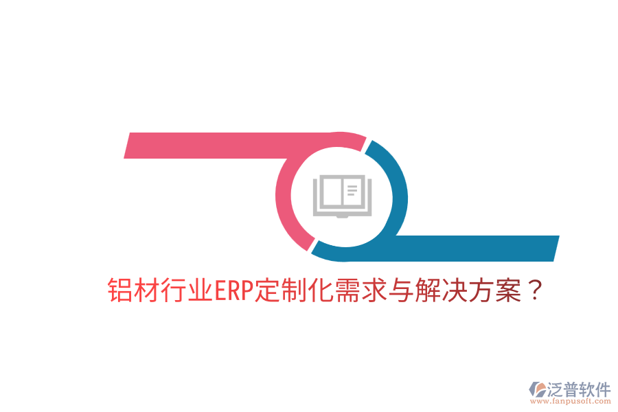 鋁材行業(yè)ERP定制化需求與解決方案?