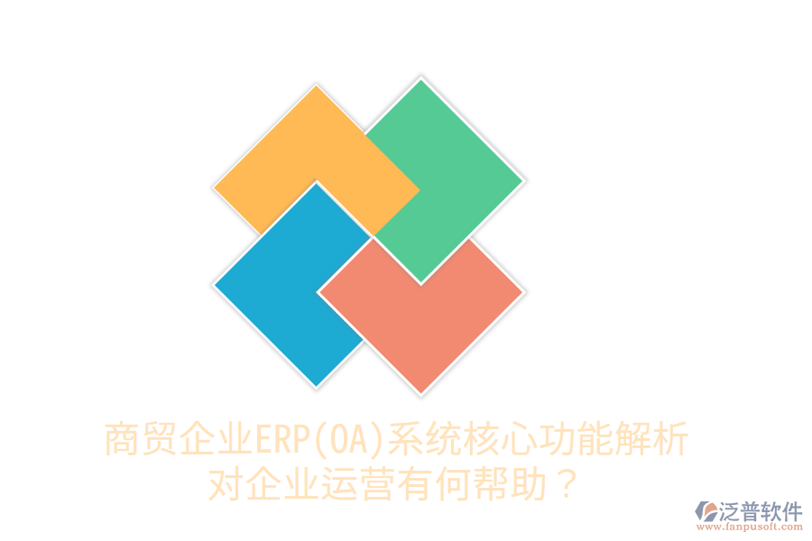 商貿(mào)企業(yè)ERP(OA)系統(tǒng)核心功能解析，對企業(yè)運營有何幫助？