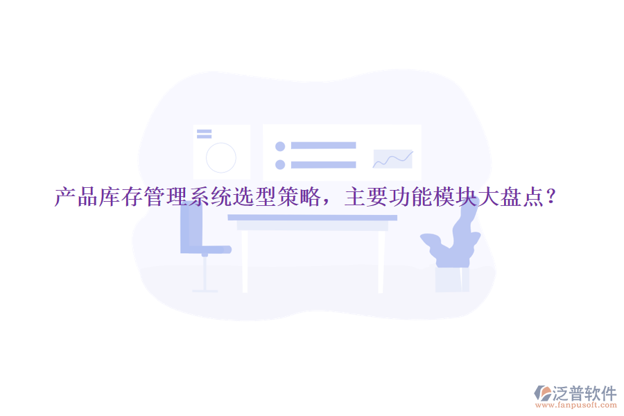 產(chǎn)品庫(kù)存管理系統(tǒng)選型策略，主要功能模塊大盤點(diǎn)？