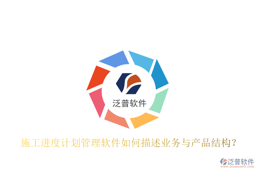 施工進(jìn)度計(jì)劃管理軟件如何描述業(yè)務(wù)與產(chǎn)品結(jié)構(gòu)？