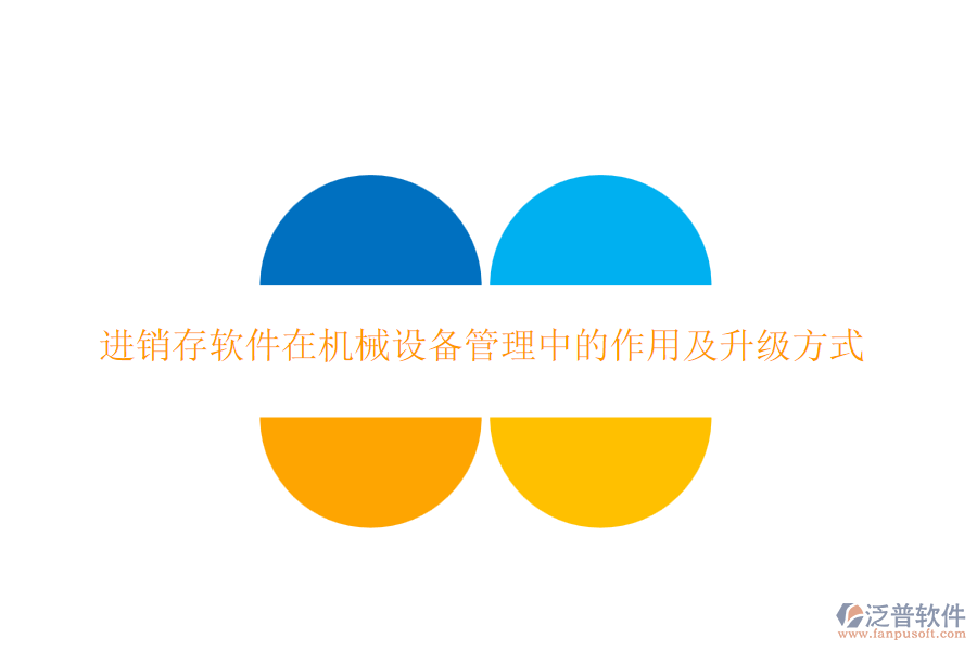 進(jìn)銷存軟件在機(jī)械設(shè)備管理中的作用及升級(jí)方式