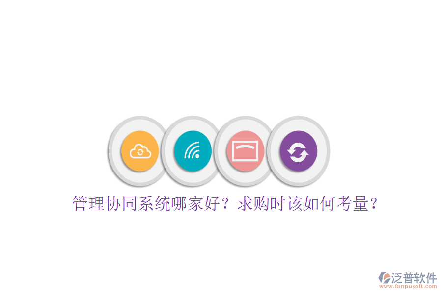 管理協(xié)同系統(tǒng)哪家好？求購時該如何考量？