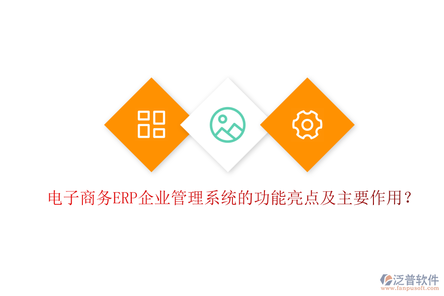 電子商務(wù)ERP企業(yè)管理系統(tǒng)的功能亮點及主要作用？