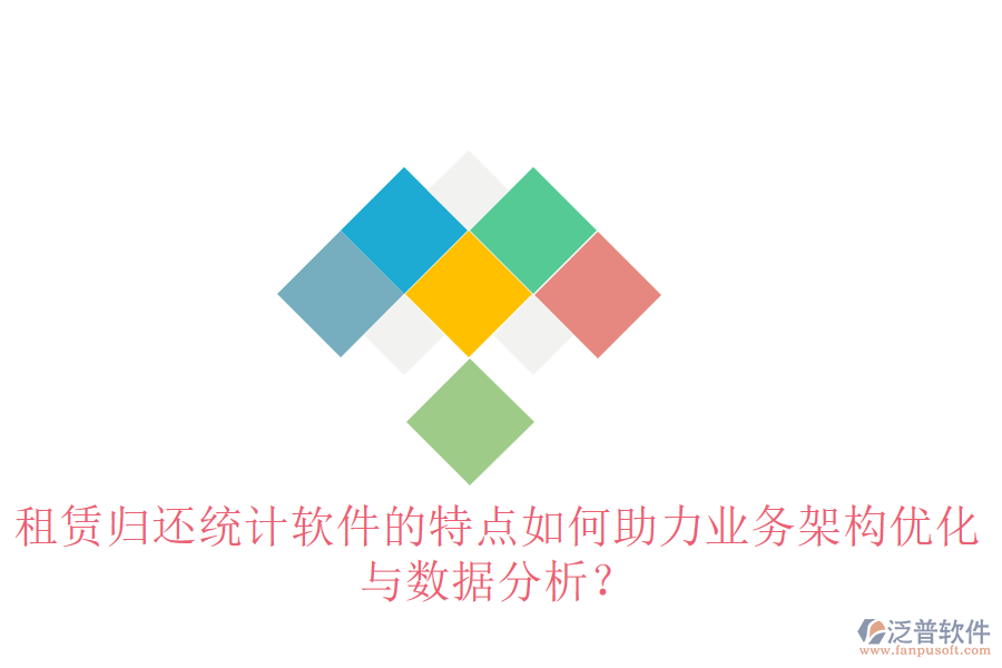 租賃歸還統(tǒng)計軟件的特點如何助力業(yè)務(wù)架構(gòu)優(yōu)化與數(shù)據(jù)分析？