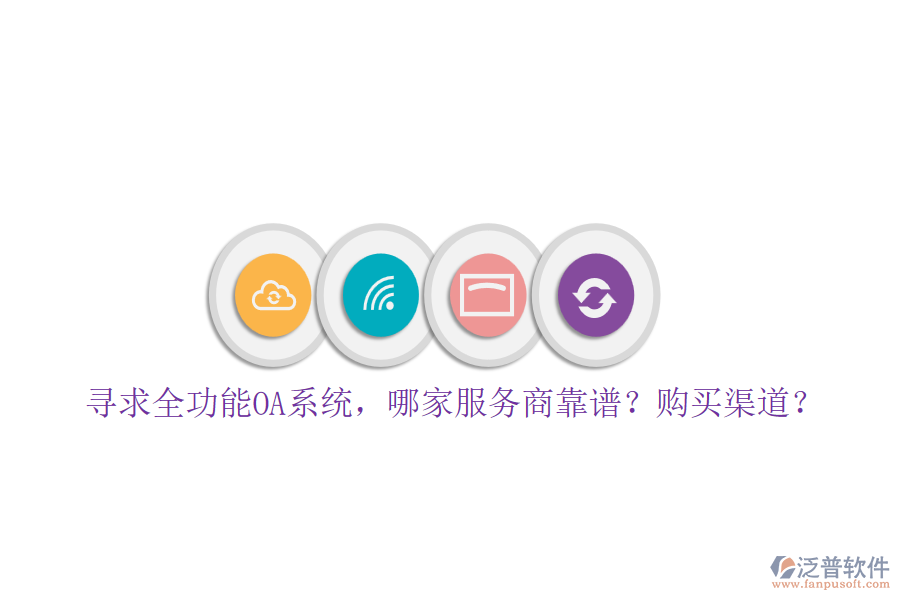 尋求全功能OA系統(tǒng)，哪家服務(wù)商靠譜？購(gòu)買(mǎi)渠道？