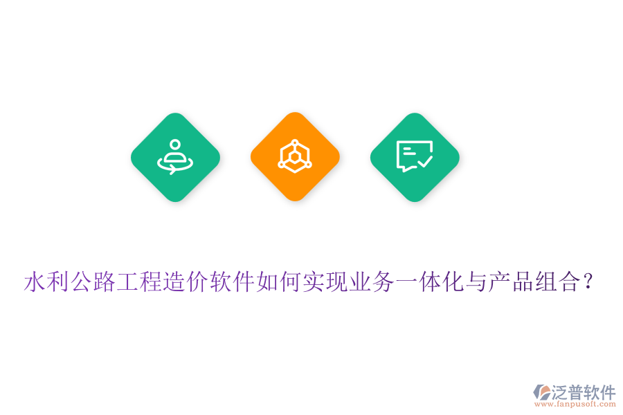 水利公路工程造價軟件如何實(shí)現(xiàn)業(yè)務(wù)一體化與產(chǎn)品組合？