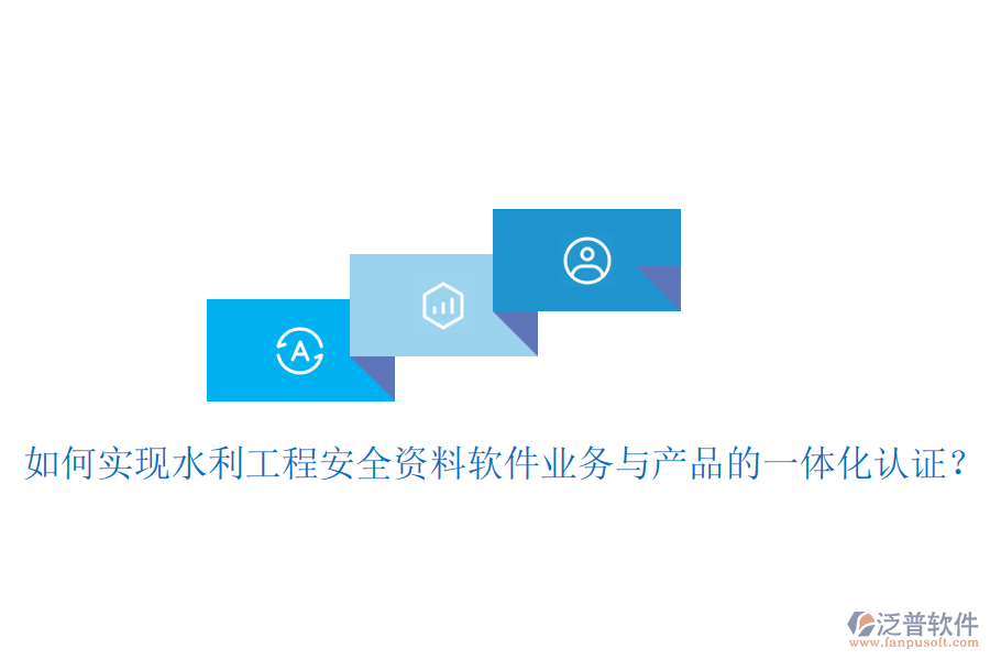 如何實(shí)現(xiàn)水利工程安全資料軟件業(yè)務(wù)與產(chǎn)品的一體化認(rèn)證？