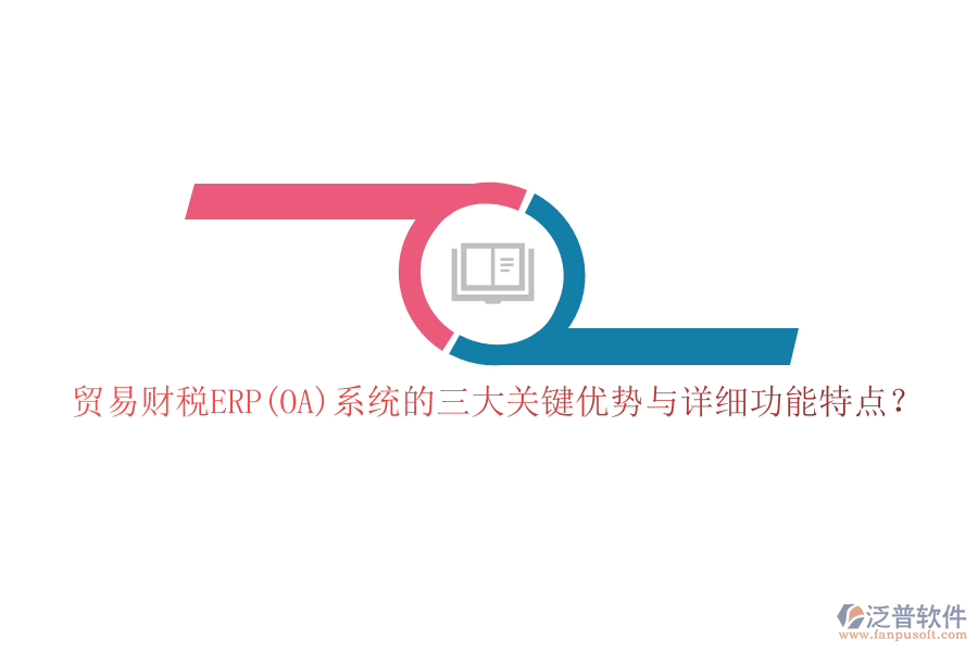 貿(mào)易財稅ERP(OA)系統(tǒng)的三大關鍵優(yōu)勢與詳細功能特點？