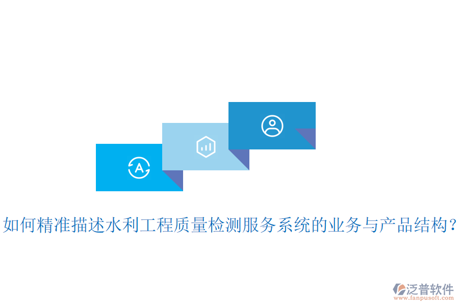 如何精準(zhǔn)描述水利工程質(zhì)量檢測服務(wù)系統(tǒng)的業(yè)務(wù)與產(chǎn)品結(jié)構(gòu)？