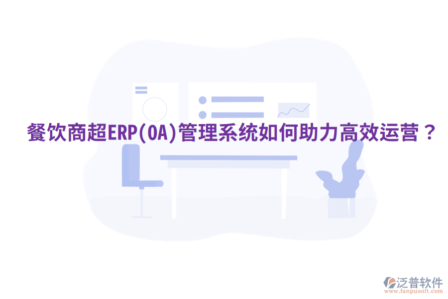  餐飲商超ERP(OA)管理系統(tǒng)如何助力高效運(yùn)營(yíng)？