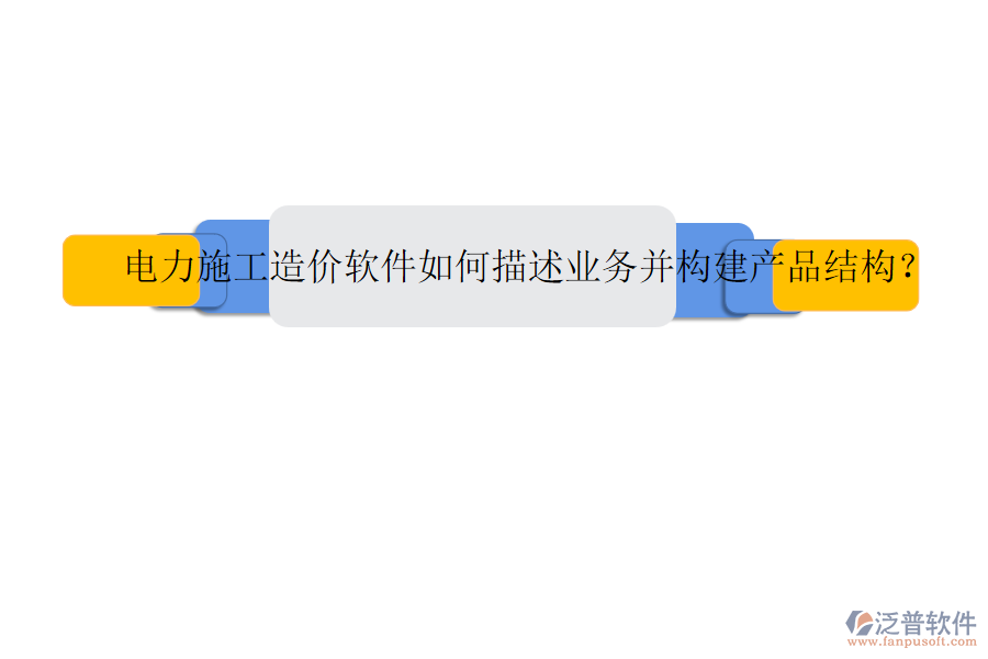 電力施工造價軟件如何描述業(yè)務并構建產品結構？