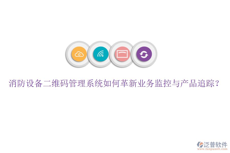 消防設備二維碼管理系統(tǒng)如何革新業(yè)務監(jiān)控與產(chǎn)品追蹤？