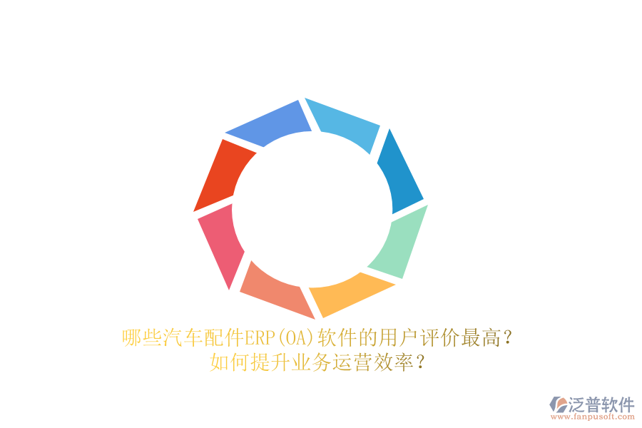 哪些汽車配件ERP(OA)軟件的用戶評價最高？如何提升業(yè)務(wù)運(yùn)營效率？