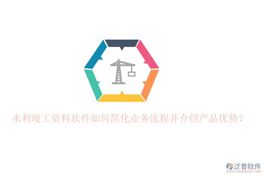 水利竣工資料軟件如何簡化業(yè)務(wù)流程并介紹產(chǎn)品優(yōu)勢?