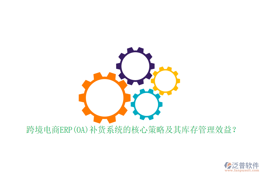 跨境電商ERP(OA)補貨系統(tǒng)的核心策略及其庫存管理效益？
