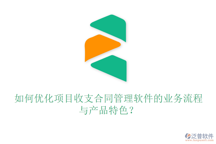 如何優(yōu)化項(xiàng)目收支合同管理軟件的業(yè)務(wù)流程與產(chǎn)品特色？