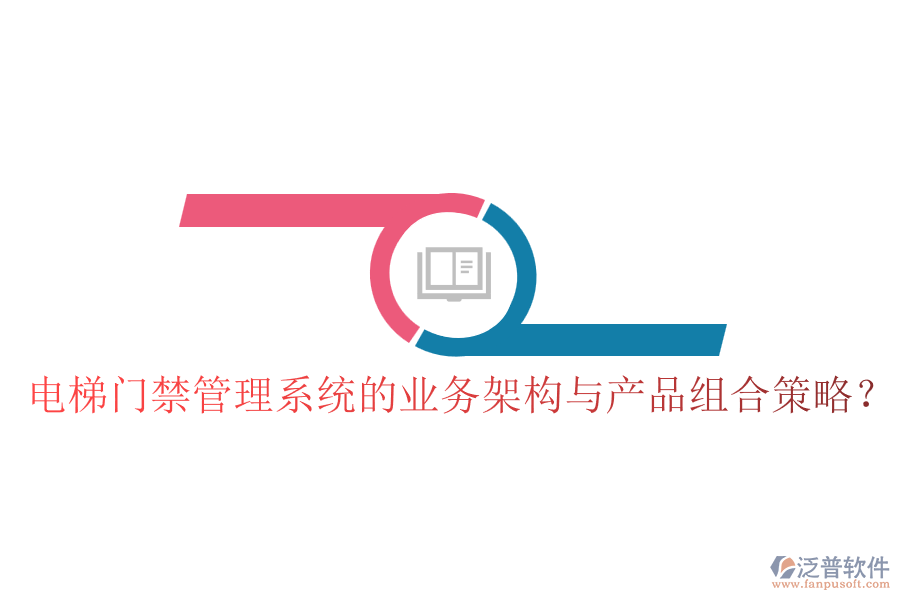 電梯門禁管理系統(tǒng)的業(yè)務(wù)架構(gòu)與產(chǎn)品組合策略？