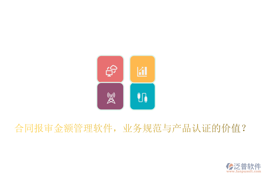 合同報(bào)審金額管理軟件，業(yè)務(wù)規(guī)范與產(chǎn)品認(rèn)證的價(jià)值？