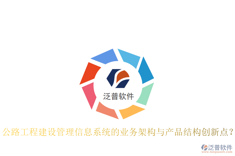 公路工程建設(shè)管理信息系統(tǒng)的業(yè)務(wù)架構(gòu)與產(chǎn)品結(jié)構(gòu)創(chuàng)新點(diǎn)？