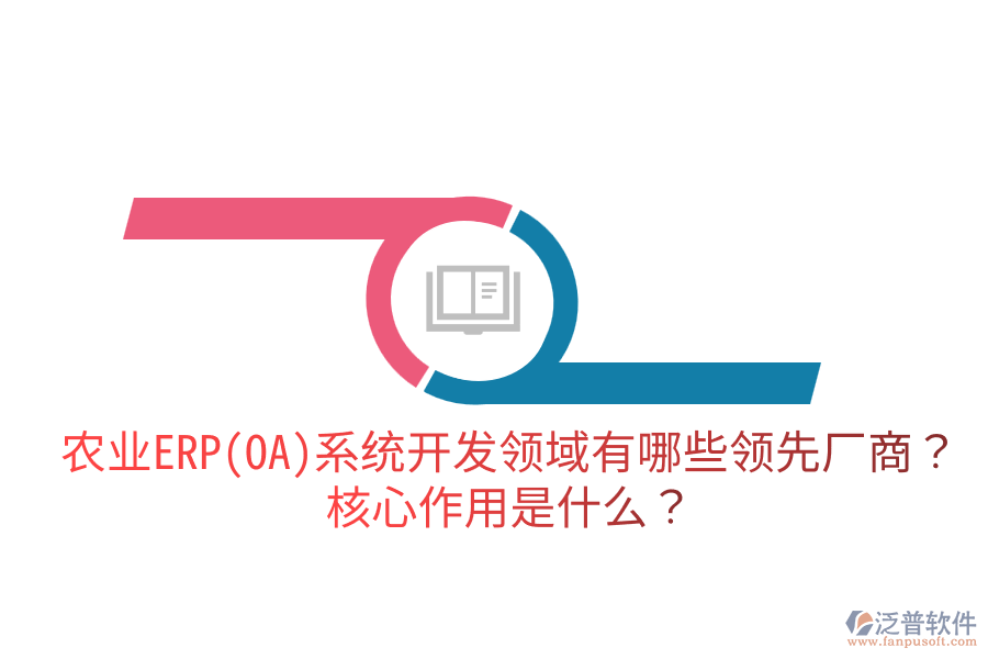 農業(yè)ERP(OA)系統(tǒng)開發(fā)領域有哪些領先廠商？核心作用是什么？