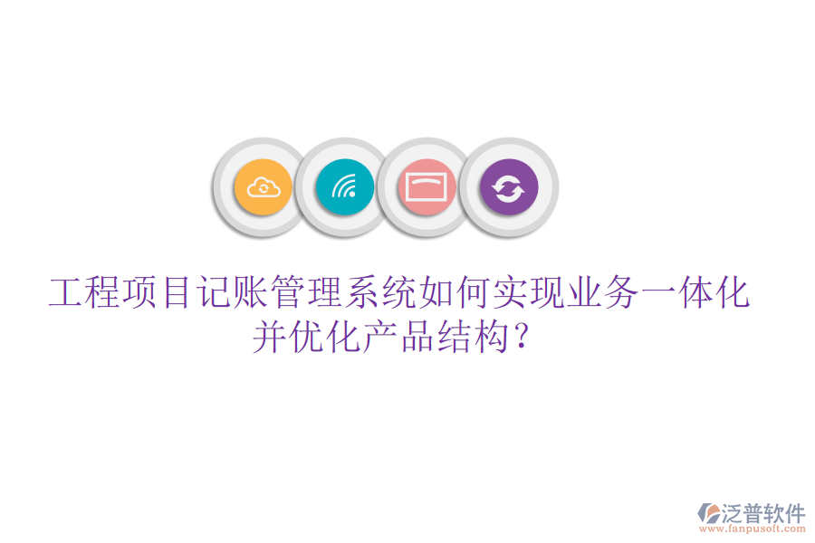 工程項目記賬管理系統(tǒng)如何實現(xiàn)業(yè)務一體化并優(yōu)化產(chǎn)品結(jié)構(gòu)?