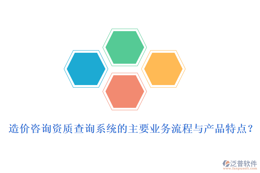 造價咨詢資質(zhì)查詢系統(tǒng)的主要業(yè)務(wù)流程與產(chǎn)品特點(diǎn)？