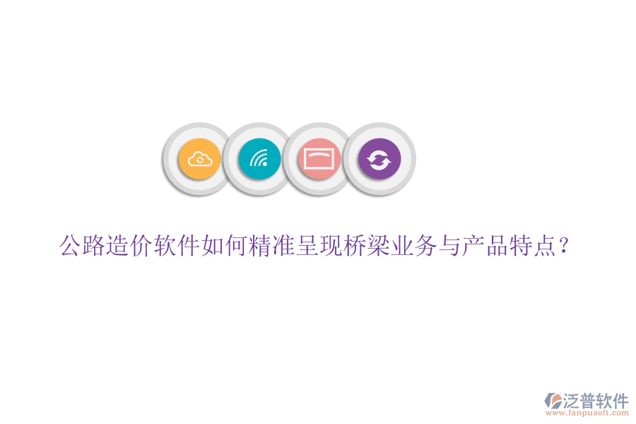 公路造價軟件如何精準(zhǔn)呈現(xiàn)橋梁業(yè)務(wù)與產(chǎn)品特點(diǎn)？