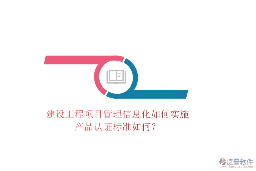 建設(shè)工程項目管理信息化如何實施，產(chǎn)品認證標準如何？