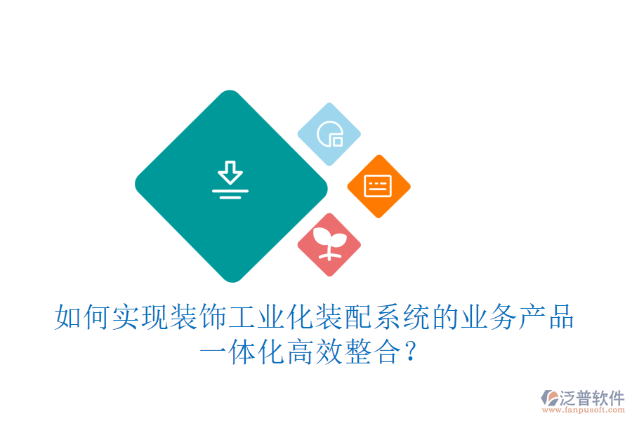 如何實(shí)現(xiàn)裝飾工業(yè)化裝配系統(tǒng)的業(yè)務(wù)產(chǎn)品一體化高效整合？