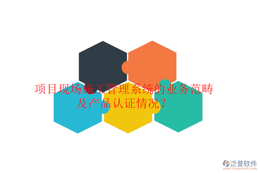 項(xiàng)目現(xiàn)場(chǎng)施工管理系統(tǒng)的業(yè)務(wù)范疇及產(chǎn)品認(rèn)證情況？