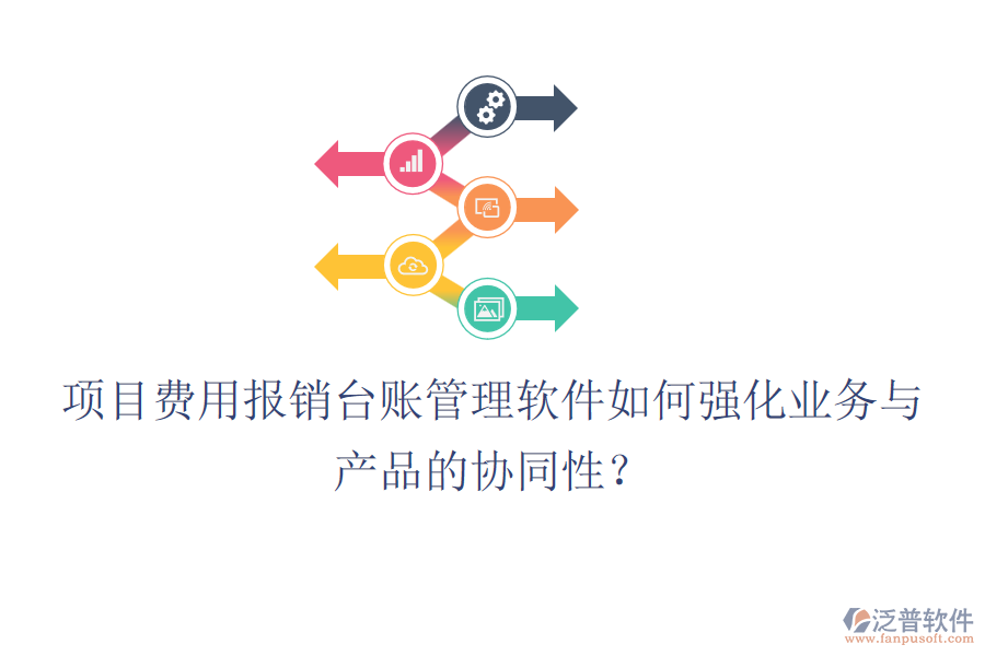 項(xiàng)目費(fèi)用報(bào)銷臺(tái)賬管理軟件如何強(qiáng)化業(yè)務(wù)與產(chǎn)品的協(xié)同性？