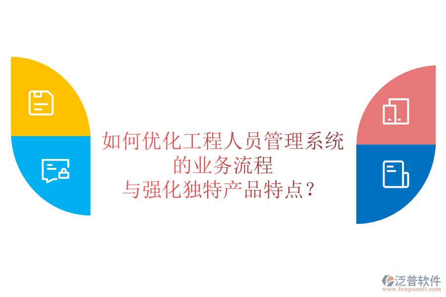 如何優(yōu)化工程人員管理系統(tǒng)的業(yè)務(wù)流程與強(qiáng)化獨(dú)特產(chǎn)品特點(diǎn)？