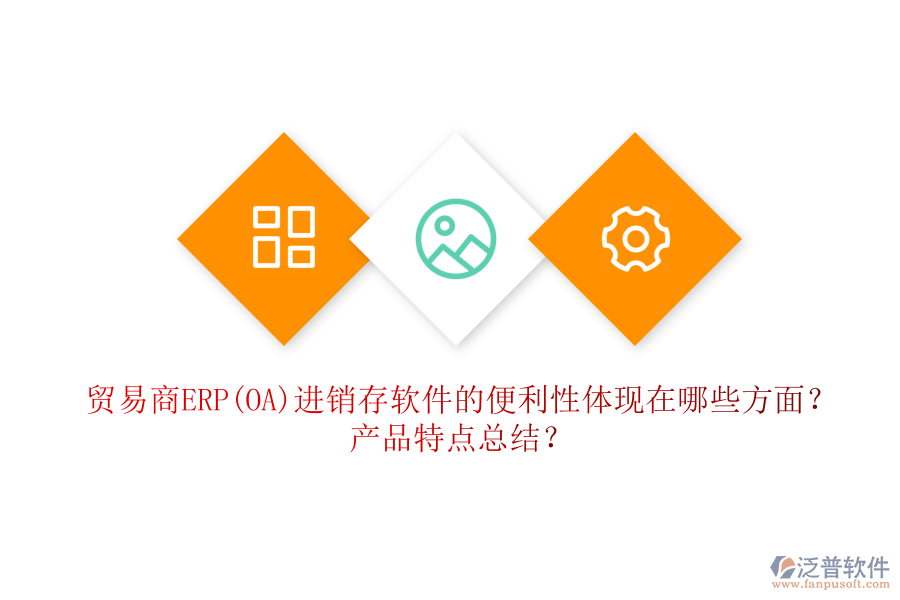 貿(mào)易商ERP(OA)進銷存軟件的便利性體現(xiàn)在哪些方面？產(chǎn)品特點總結？