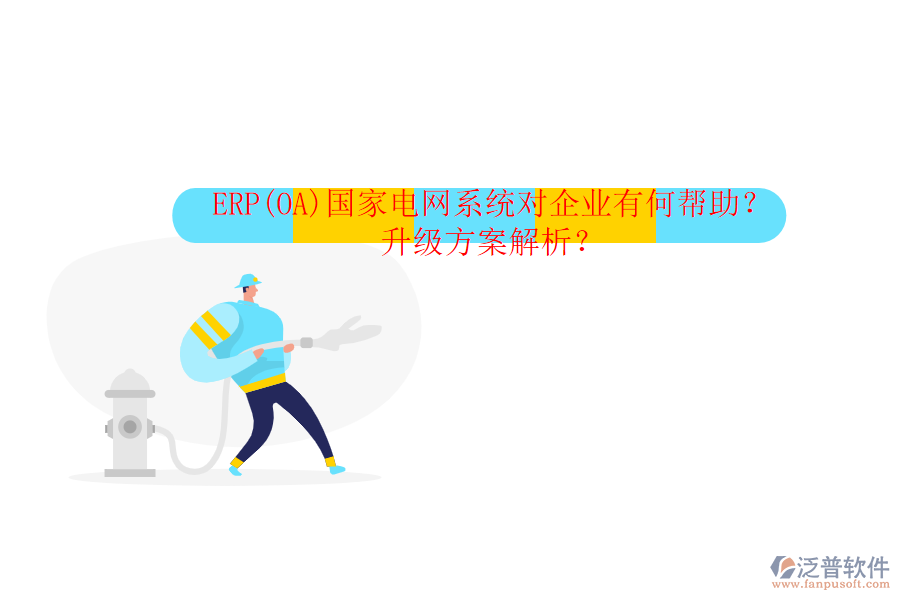 ERP(OA)國(guó)家電網(wǎng)系統(tǒng)對(duì)企業(yè)有何幫助？升級(jí)方案解析？