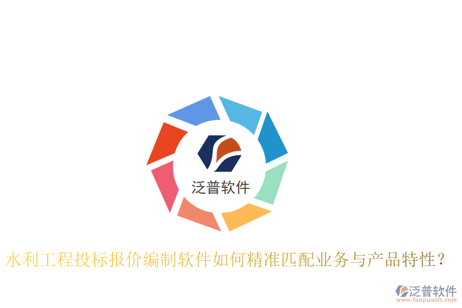 水利工程投標報價編制軟件如何精準匹配業(yè)務(wù)與產(chǎn)品特性？