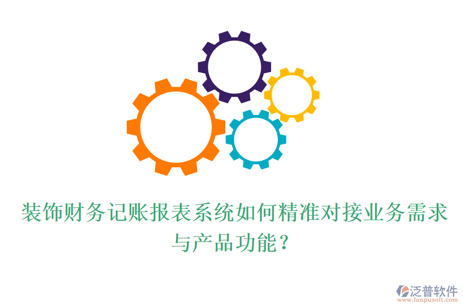 裝飾財務(wù)記賬報表系統(tǒng)如何精準(zhǔn)對接業(yè)務(wù)需求與產(chǎn)品功能？