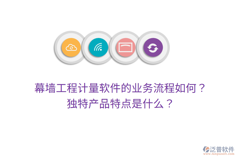幕墻工程計(jì)量軟件的業(yè)務(wù)流程如何？獨(dú)特產(chǎn)品特點(diǎn)是什么？