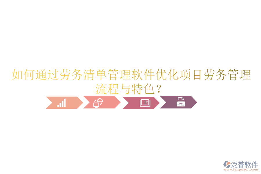 如何通過勞務(wù)清單管理軟件優(yōu)化項目勞務(wù)管理流程與特色？