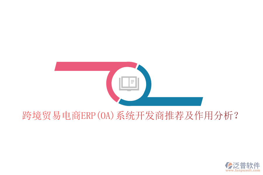 跨境貿(mào)易電商ERP(OA)系統(tǒng)開(kāi)發(fā)商推薦及作用分析？