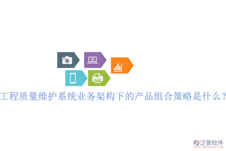 工程質(zhì)量維護系統(tǒng)業(yè)務(wù)架構(gòu)下的產(chǎn)品組合策略是什么？
