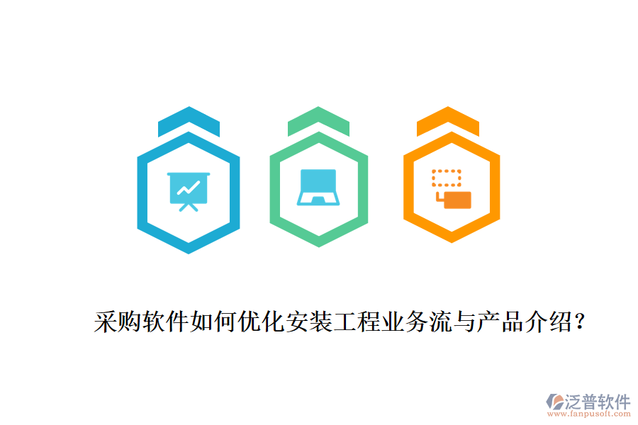 采購(gòu)軟件如何優(yōu)化安裝工程業(yè)務(wù)流與產(chǎn)品介紹？