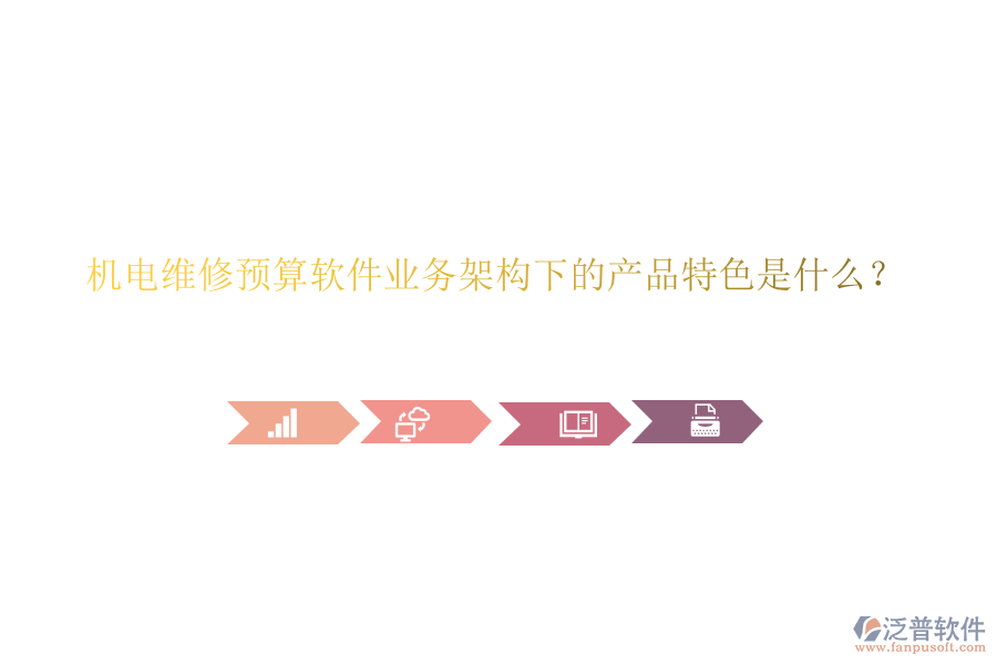 機(jī)電維修預(yù)算軟件業(yè)務(wù)架構(gòu)下的產(chǎn)品特色是什么？