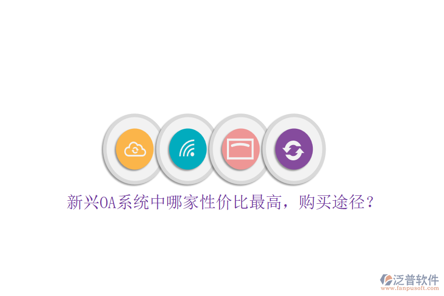 新興OA系統(tǒng)中哪家性價比最高，購買途徑？