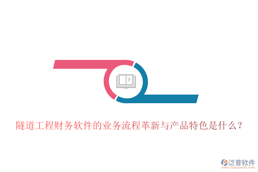 隧道工程財(cái)務(wù)軟件的業(yè)務(wù)流程革新與產(chǎn)品特色是什么？