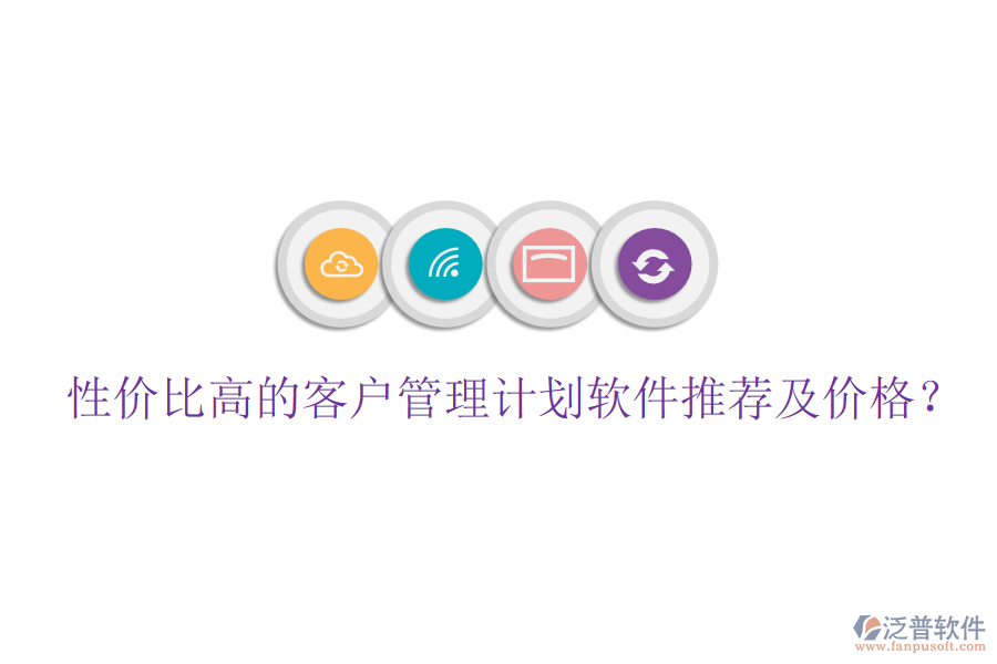 性價(jià)比高的客戶管理計(jì)劃軟件推薦及價(jià)格？